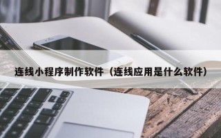 弥勒连线小程序制作软件（连线应用是什么软件）