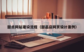 弥勒甜点网站建设流程（甜品店网页设计案例）