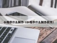弥勒小程序什么制作（小程序什么制作软件）