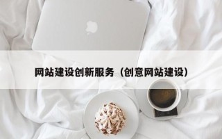 弥勒网站建设创新服务（创意网站建设）