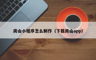 弥勒房山小程序怎么制作（下载房山app）