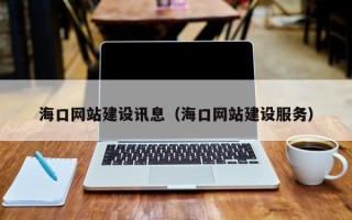 弥勒海口网站建设讯息（海口网站建设服务）