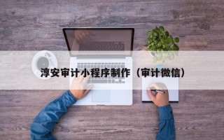 弥勒淳安审计小程序制作（审计微信）