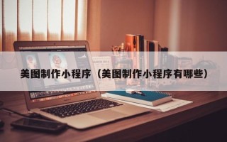 弥勒美图制作小程序（美图制作小程序有哪些）