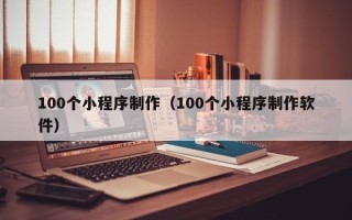 弥勒100个小程序制作（100个小程序制作软件）