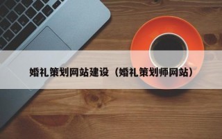 弥勒婚礼策划网站建设（婚礼策划师网站）