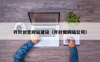 弥勒开封创意网站建设（开封做网站公司）